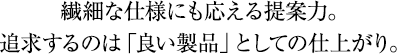 繊細な仕様にも応える提案力。追求するのは「良い製品」としての仕上がり。