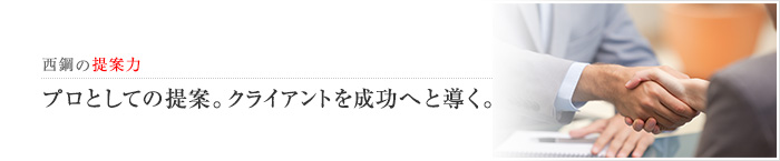 西鋼の提案力　プロとしての提案。クライアントを成功へと導く。